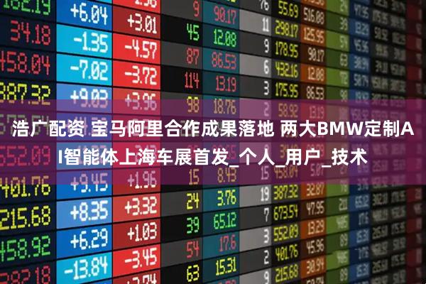 浩广配资 宝马阿里合作成果落地 两大BMW定制AI智能体上海车展首发_个人_用户_技术