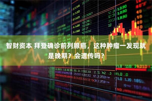 智财资本 拜登确诊前列腺癌，这种肿瘤一发现就是晚期？会遗传吗？