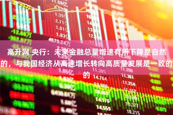 高升网 央行：未来金融总量增速有所下降是自然的，与我国经济从高速增长转向高质量发展是一致的