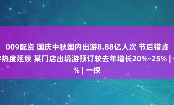 009配资 国庆中秋国内出游8.88亿人次 节后错峰出游热度延续 某门店出境游预订较去年增长20%-25% | 一探