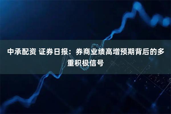 中承配资 证券日报：券商业绩高增预期背后的多重积极信号