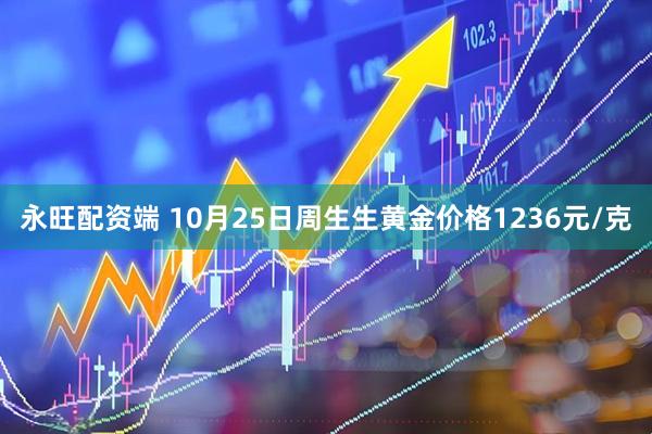 永旺配资端 10月25日周生生黄金价格1236元/克