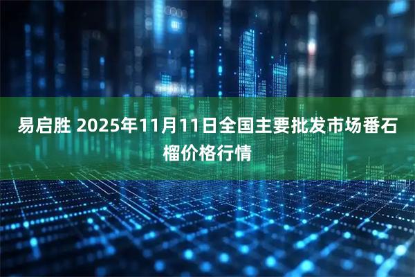 易启胜 2025年11月11日全国主要批发市场番石榴价格行情