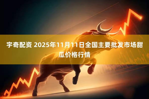 宇奇配资 2025年11月11日全国主要批发市场甜瓜价格行情