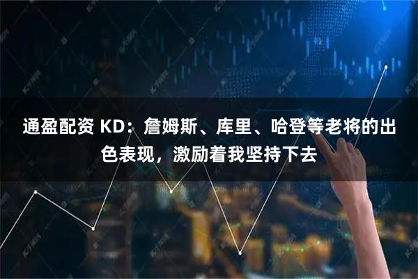 通盈配资 KD：詹姆斯、库里、哈登等老将的出色表现，激励着我坚持下去
