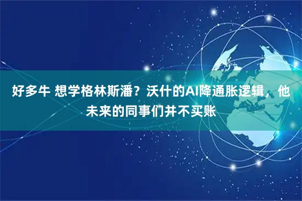 好多牛 想学格林斯潘？沃什的AI降通胀逻辑，他未来的同事们并不买账